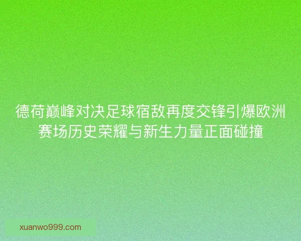 德荷巅峰对决足球宿敌再度交锋引爆欧洲赛场历史荣耀与新生力量正面碰撞