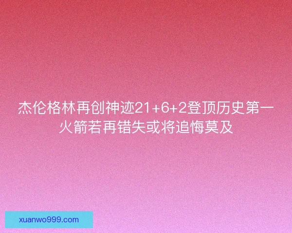 杰伦格林再创神迹21+6+2登顶历史第一火箭若再错失或将追悔莫及