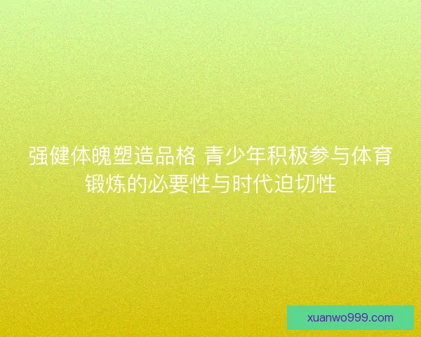 强健体魄塑造品格 青少年积极参与体育锻炼的必要性与时代迫切性