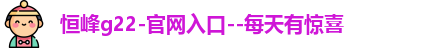 恒峰g22-官网入口--每天有惊喜